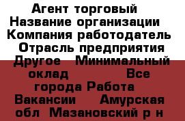 Агент торговый › Название организации ­ Компания-работодатель › Отрасль предприятия ­ Другое › Минимальный оклад ­ 35 000 - Все города Работа » Вакансии   . Амурская обл.,Мазановский р-н